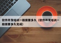 軟件開(kāi)發(fā)培訓一般需要多久（軟件開(kāi)發(fā)培訓一般需要多久完成）