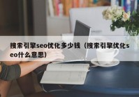 搜索引擎seo優(yōu)化多少錢(qián)（搜索引擎優(yōu)化seo什么意思）