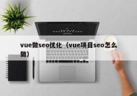 vue做seo優(yōu)化（vue項目seo怎么做）