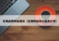 無(wú)錫品牌網(wǎng)站建設（無(wú)錫網(wǎng)站設計服務(wù)公司）