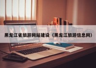 黑龍江省旅游網(wǎng)站建設（黑龍江旅游信息網(wǎng)）