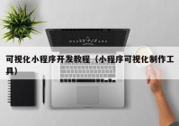 可視化小程序開(kāi)發(fā)教程（小程序可視化制作工具）