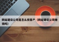 網(wǎng)站建設公司是怎么找客戶(hù)（網(wǎng)站建設公司賺錢(qián)嗎）