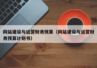 網(wǎng)站建設與運營(yíng)財務(wù)預算（網(wǎng)站建設與運營(yíng)財務(wù)預算計劃書(shū)）