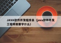 JAVA軟件開(kāi)發(fā)程序員（java軟件開(kāi)發(fā)工程師需要學(xué)什么）