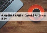 杭州軟件開(kāi)發(fā)公司排名（杭州程序員工資一般多少）