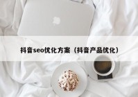 抖音seo優(yōu)化方案（抖音產(chǎn)品優(yōu)化）