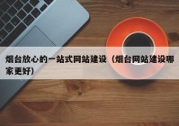 煙臺放心的一站式網(wǎng)站建設（煙臺網(wǎng)站建設哪家更好）