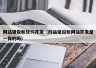 網(wǎng)站建設和軟件開(kāi)發(fā)（網(wǎng)站建設和網(wǎng)站開(kāi)發(fā)是一樣的嗎）