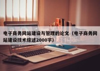 電子商務(wù)網(wǎng)站建設與管理的論文（電子商務(wù)網(wǎng)站建設技術(shù)綜述2000字）