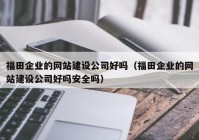 福田企業(yè)的網(wǎng)站建設(shè)公司好嗎（福田企業(yè)的網(wǎng)站建設(shè)公司好嗎安全嗎）