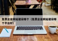 免費企業(yè)網(wǎng)站建設哪個(gè)（免費企業(yè)網(wǎng)站建設哪個(gè)平臺好）