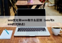 seo優(yōu)化和sem有什么區別（seo與sem的優(yōu)缺點(diǎn)）