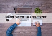 seo優(yōu)化按天計費（seo 優(yōu)化一個(gè)月費用）