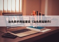 汕頭新手網(wǎng)站建設（汕頭網(wǎng)站制作）