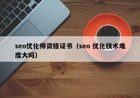 seo優(yōu)化師資格證書(shū)（seo 優(yōu)化技術(shù)難度大嗎）