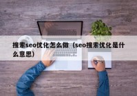 搜索seo優(yōu)化怎么做（seo搜索優(yōu)化是什么意思）