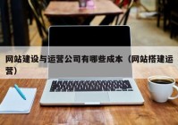 網(wǎng)站建設與運營(yíng)公司有哪些成本（網(wǎng)站搭建運營(yíng)）