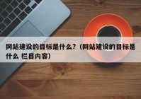 網(wǎng)站建設的目標是什么?（網(wǎng)站建設的目標是什么 欄目?jì)热荩? /></a>
		</div>
		<div   id=