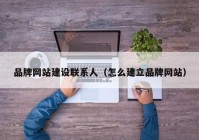 品牌網(wǎng)站建設聯(lián)系人（怎么建立品牌網(wǎng)站）